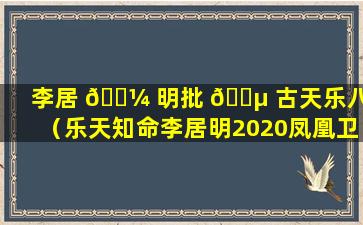 李居 🐼 明批 🐵 古天乐八字（乐天知命李居明2020凤凰卫视中文台）